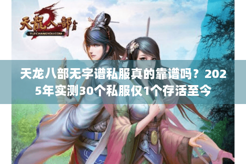 天龙八部无字谱私服真的靠谱吗？2025年实测30个私服仅1个存活至今