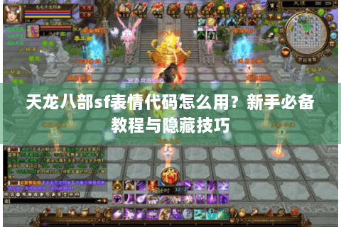 天龙八部sf表情代码怎么用？新手必备教程与隐藏技巧