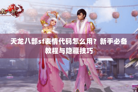 天龙八部sf表情代码怎么用？新手必备教程与隐藏技巧