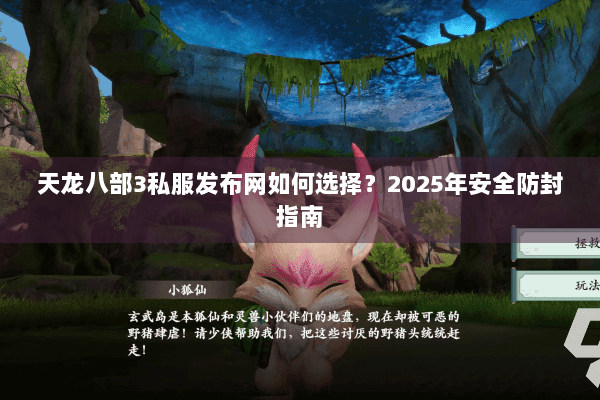 天龙八部3私服发布网如何选择？2025年安全防封指南