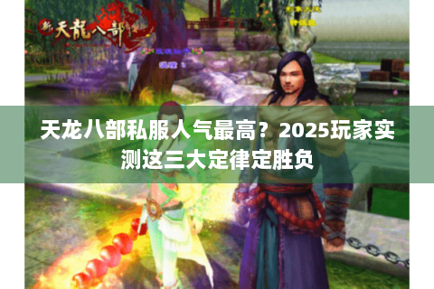 天龙八部私服人气最高？2025玩家实测这三大定律定胜负