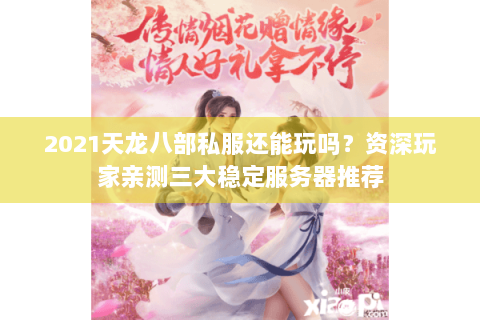 2021天龙八部私服还能玩吗？资深玩家亲测三大稳定服务器推荐