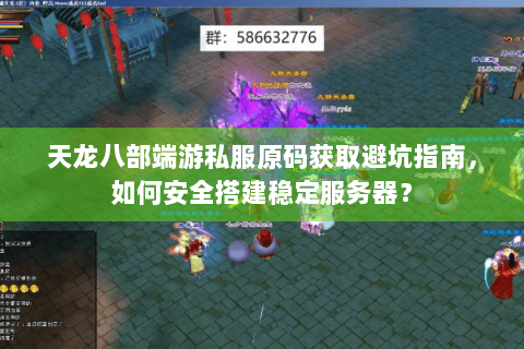 天龙八部端游私服原码获取避坑指南，如何安全搭建稳定服务器？