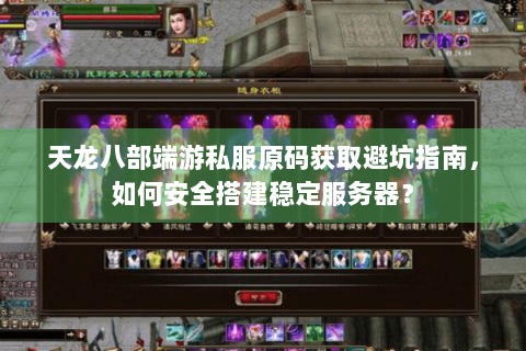 天龙八部端游私服原码获取避坑指南，如何安全搭建稳定服务器？