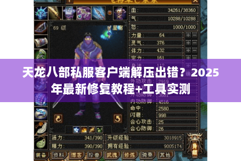 天龙八部私服客户端解压出错？2025年最新修复教程+工具实测