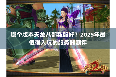 哪个版本天龙八部私服好？2025年最值得入坑的服务器测评