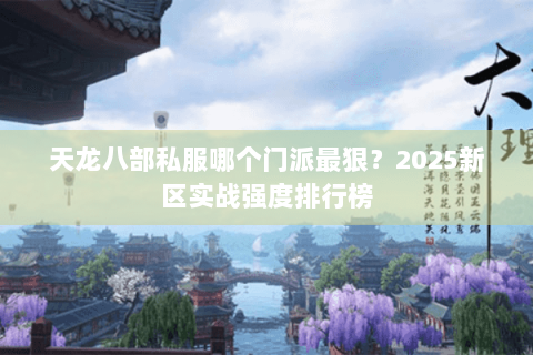 天龙八部私服哪个门派最狠？2025新区实战强度排行榜