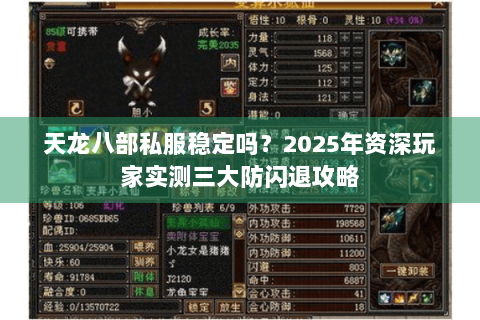 天龙八部私服稳定吗?2025年资深玩家实测三大防闪退攻略 天龙八部私服稳定吗?2025年资深玩家实测三大防闪退攻略