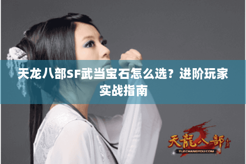 天龙八部SF武当宝石怎么选？进阶玩家实战指南