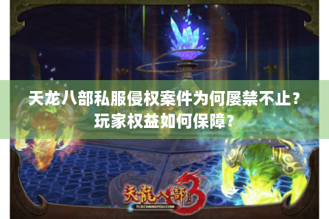 天龙八部私服侵权案件为何屡禁不止？玩家权益如何保障？
