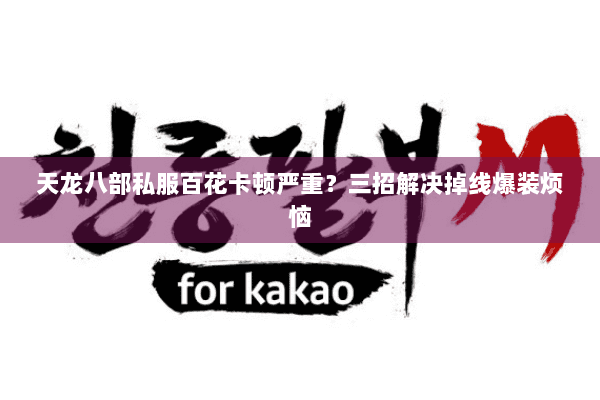 天龙八部私服百花卡顿严重?三招解决掉线爆装烦恼 天龙八部私服百花卡顿严重?三招解决掉线爆装烦恼