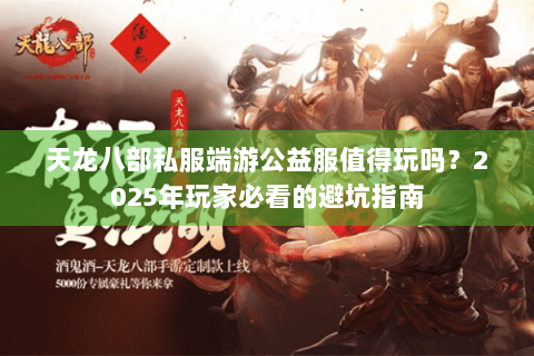 天龙八部私服端游公益服值得玩吗？2025年玩家必看的避坑指南
