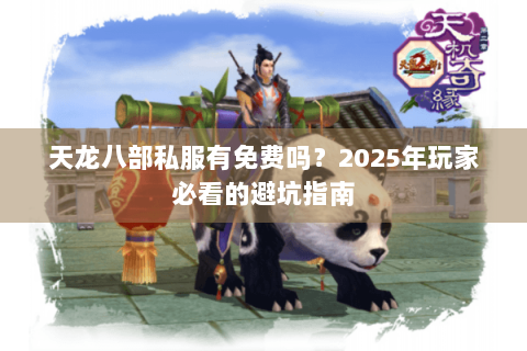 天龙八部私服有免费吗？2025年玩家必看的避坑指南