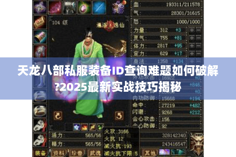 天龙八部私服装备ID查询难题如何破解?2025最新实战技巧揭秘