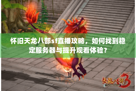 怀旧天龙八部sf直播攻略，如何找到稳定服务器与提升观看体验？