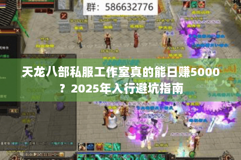 天龙八部私服工作室真的能日赚5000?2025年入行避坑指南 天龙八部私服工作室真的能日赚5000?2025年入行避坑指南