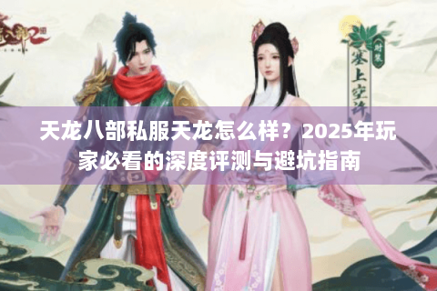 天龙八部私服天龙怎么样？2025年玩家必看的深度评测与避坑指南