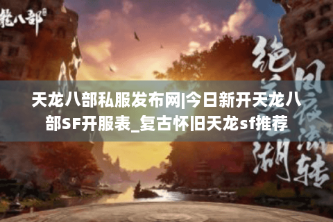 天龙八部私服发布网|今日新开天龙八部SF开服表_复古怀旧天龙sf推荐