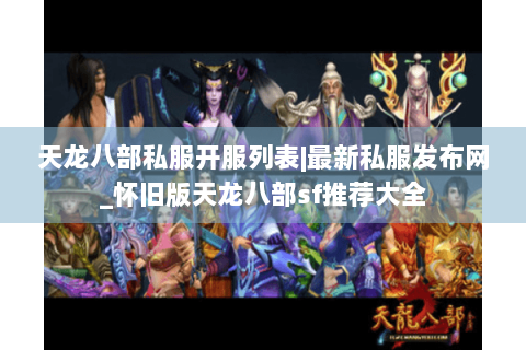 天龙八部私服开服列表|最新私服发布网_怀旧版天龙八部sf推荐大全 天龙八部私服开服列表|最新私服发布网_怀旧版天龙八部sf推荐大全