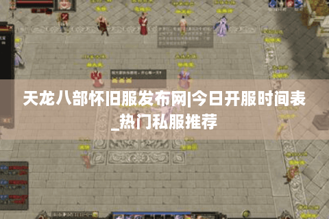 天龙八部怀旧服发布网|今日开服时间表_热门私服推荐 天龙八部怀旧服发布网|今日开服时间表_热门私服推荐