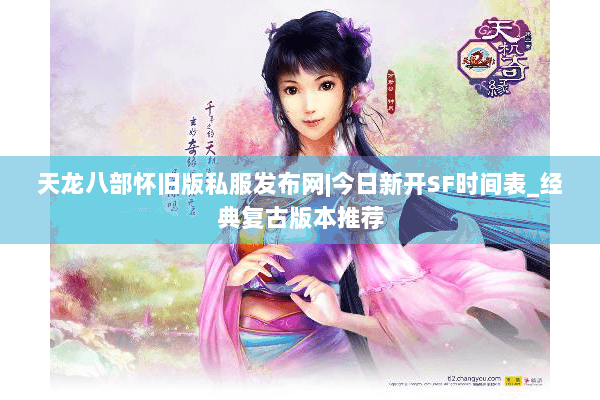 天龙八部怀旧版私服发布网|今日新开SF时间表_经典复古版本推荐 天龙八部怀旧版私服发布网|今日新开SF时间表_经典复古版本推荐