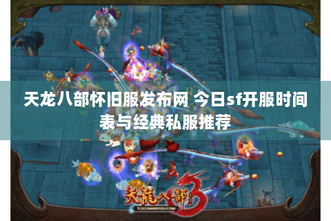 天龙八部怀旧服发布网 今日sf开服时间表与经典私服推荐 天龙八部怀旧服发布网 今日sf开服时间表与经典私服推荐
