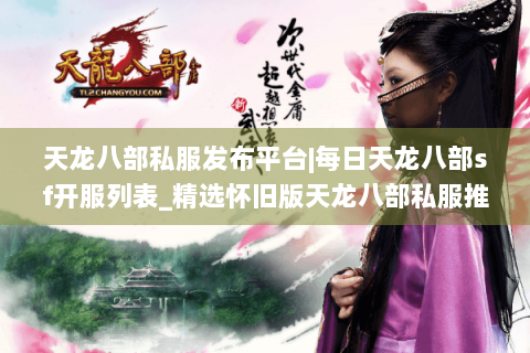 天龙八部私服发布平台|每日天龙八部sf开服列表_精选怀旧版天龙八部私服推荐