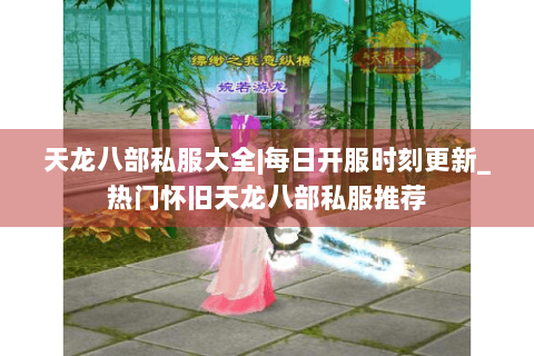 天龙八部私服大全|每日开服时刻更新_热门怀旧天龙八部私服推荐