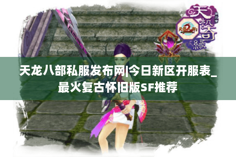 天龙八部私服发布网|今日新区开服表_最火复古怀旧版SF推荐