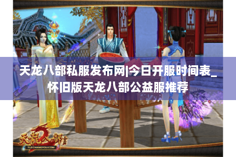 天龙八部私服发布网|今日开服时间表_怀旧版天龙八部公益服推荐