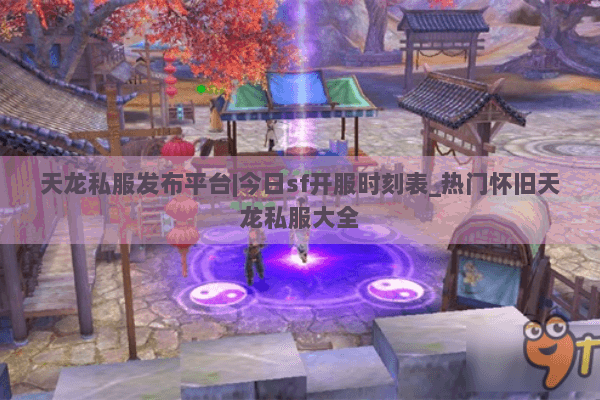 天龙私服发布平台|今日sf开服时刻表_热门怀旧天龙私服大全