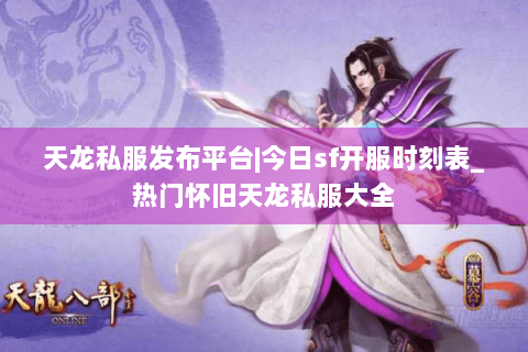 天龙私服发布平台|今日sf开服时刻表_热门怀旧天龙私服大全