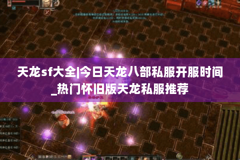 天龙sf大全|今日天龙八部私服开服时间_热门怀旧版天龙私服推荐