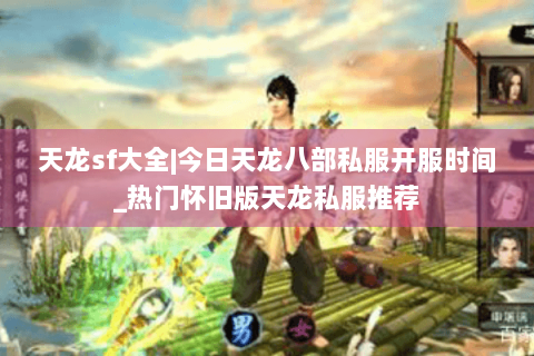 天龙sf大全|今日天龙八部私服开服时间_热门怀旧版天龙私服推荐