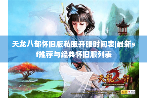 天龙八部怀旧版私服开服时间表|最新sf推荐与经典怀旧服列表 天龙八部怀旧版私服开服时间表|最新sf推荐与经典怀旧服列表