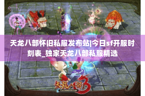 天龙八部怀旧私服发布站|今日sf开服时刻表_独家天龙八部私服精选