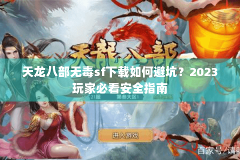 天龙八部无毒sf下载如何避坑？2023玩家必看安全指南