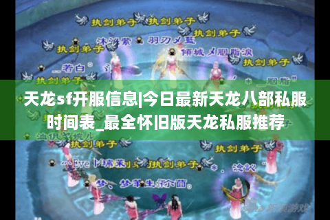 天龙sf开服信息|今日最新天龙八部私服时间表_最全怀旧版天龙私服推荐