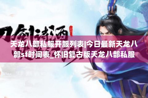 天龙八部私服开服列表|今日最新天龙八部sf时间表_怀旧复古版天龙八部私服大全