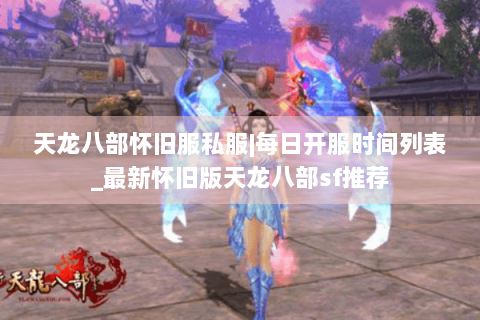 天龙八部怀旧服私服|每日开服时间列表_最新怀旧版天龙八部sf推荐 天龙八部怀旧服私服|每日开服时间列表_最新怀旧版天龙八部sf推荐