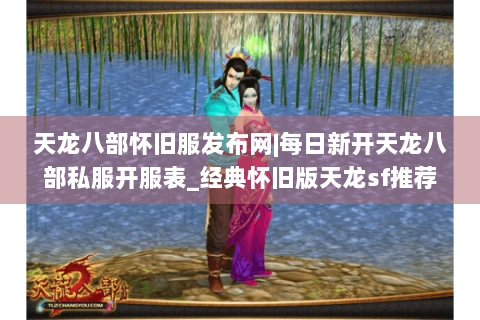 天龙八部怀旧服发布网|每日新开天龙八部私服开服表_经典怀旧版天龙sf推荐