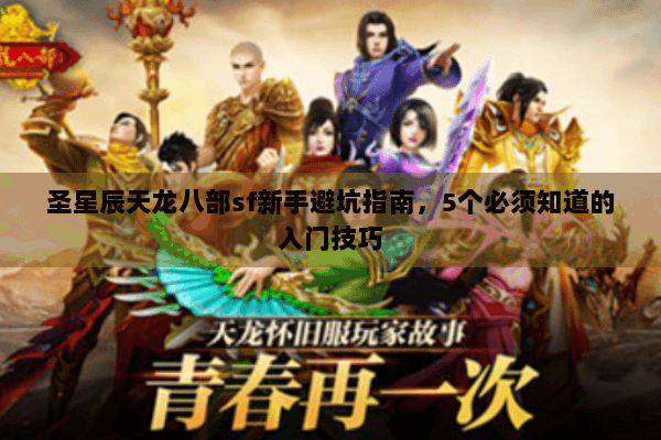 圣星辰天龙八部sf新手避坑指南,5个必须知道的入门技巧 圣星辰天龙八部sf新手避坑指南,5个必须知道的入门技巧
