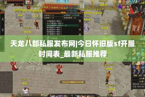天龙八部私服发布网|今日怀旧版sf开服时间表_最新私服推荐