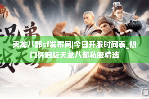 天龙八部sf发布网|今日开服时间表_热门怀旧版天龙八部私服精选