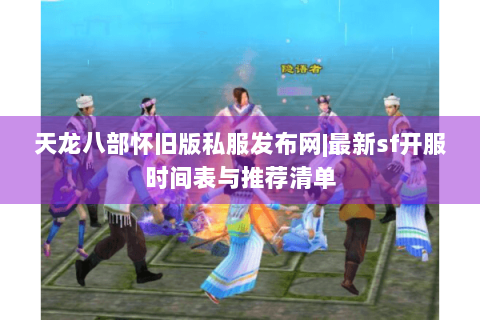 天龙八部怀旧版私服发布网|最新sf开服时间表与推荐清单 天龙八部怀旧版私服发布网|最新sf开服时间表与推荐清单