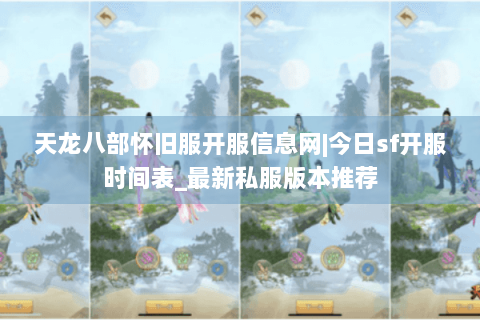 天龙八部怀旧服开服信息网|今日sf开服时间表_最新私服版本推荐
