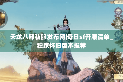 天龙八部私服发布网|每日sf开服清单_独家怀旧版本推荐 天龙八部私服发布网|每日sf开服清单_独家怀旧版本推荐