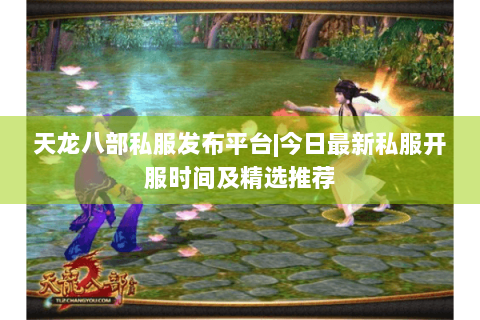 天龙八部私服发布平台|今日最新私服开服时间及精选推荐