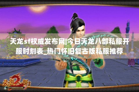 天龙sf权威发布网|今日天龙八部私服开服时刻表_热门怀旧复古版私服推荐