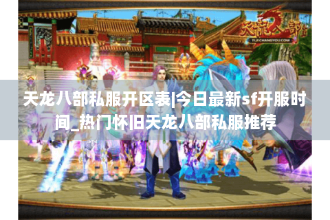 天龙八部私服开区表|今日最新sf开服时间_热门怀旧天龙八部私服推荐